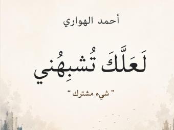 "لعلّك تُشبهني... شيءٌ مشترك" لأحمد الهواري
